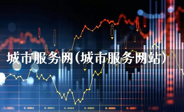 城市服务网(城市服务网站)_https://www.gfdzclz.com_科创板_第1张