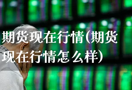 期货现在行情(期货现在行情怎么样)_https://www.gfdzclz.com_上交所_第1张