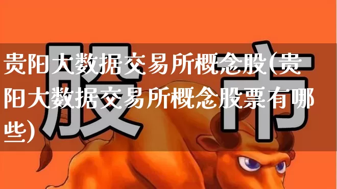 贵阳大数据交易所概念股(贵阳大数据交易所概念股票有哪些)_https://www.gfdzclz.com_上交所_第1张