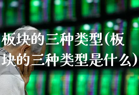 板块的三种类型(板块的三种类型是什么)_https://www.gfdzclz.com_深交所_第1张