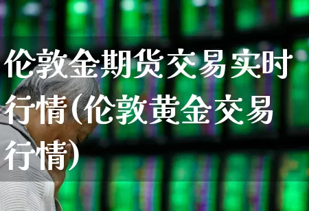 伦敦金期货交易实时行情(伦敦黄金交易行情)_https://www.gfdzclz.com_上交所_第1张