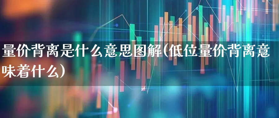 量价背离是什么意思图解(低位量价背离意味着什么)_https://www.gfdzclz.com_创业板_第1张