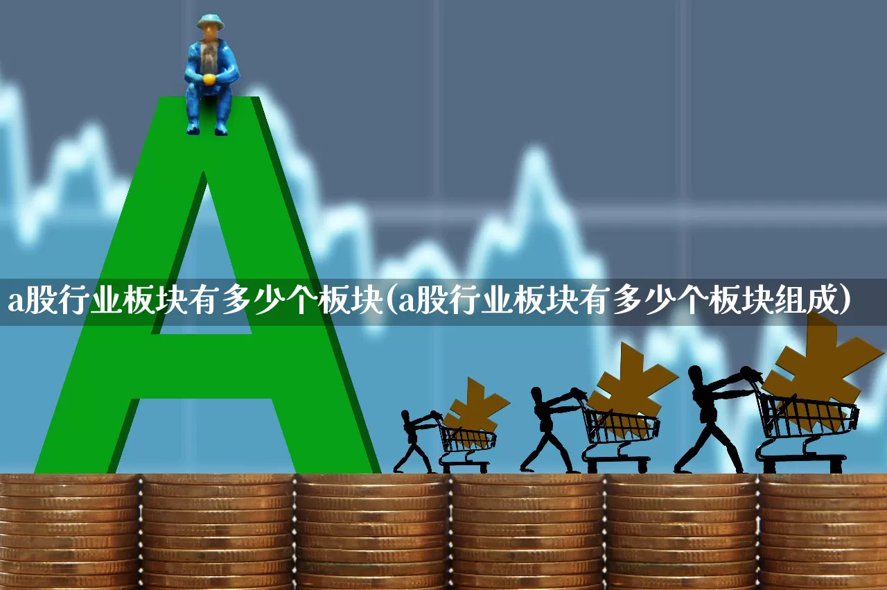 a股行业板块有多少个板块(a股行业板块有多少个板块组成)_https://www.gfdzclz.com_上交所_第1张