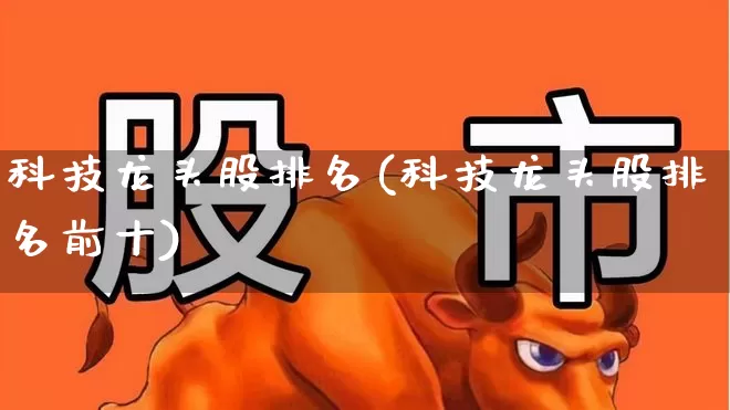 科技龙头股排名(科技龙头股排名前十)_https://www.gfdzclz.com_深交所_第1张