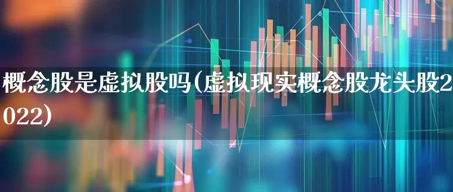 概念股是虚拟股吗(虚拟现实概念股龙头股2022)_https://www.gfdzclz.com_科创板_第1张