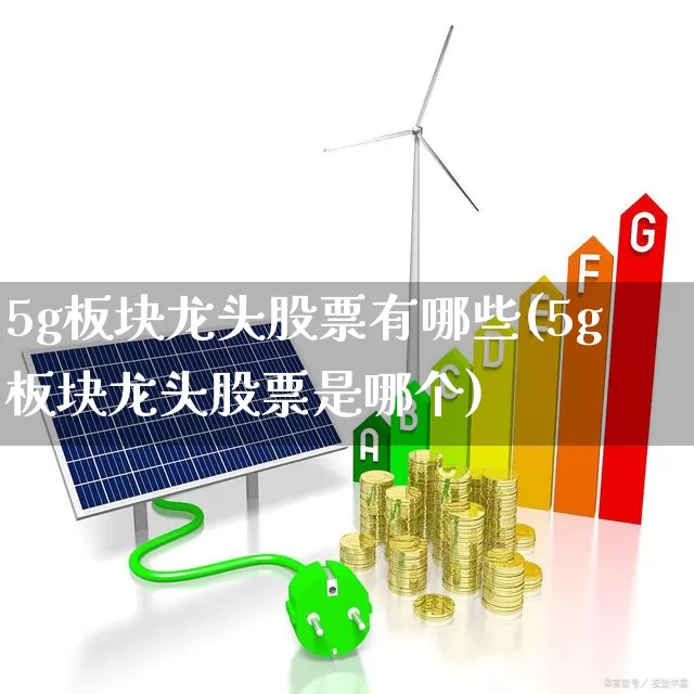 5g板块龙头股票有哪些(5g板块龙头股票是哪个)_https://www.gfdzclz.com_创业板_第1张
