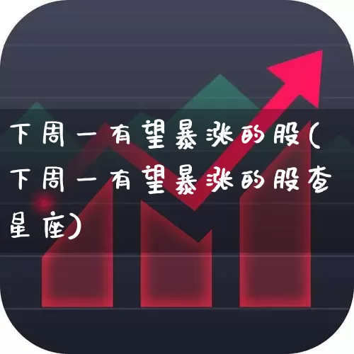 下周一有望暴涨的股(下周一有望暴涨的股查星座)_https://www.gfdzclz.com_上交所_第1张