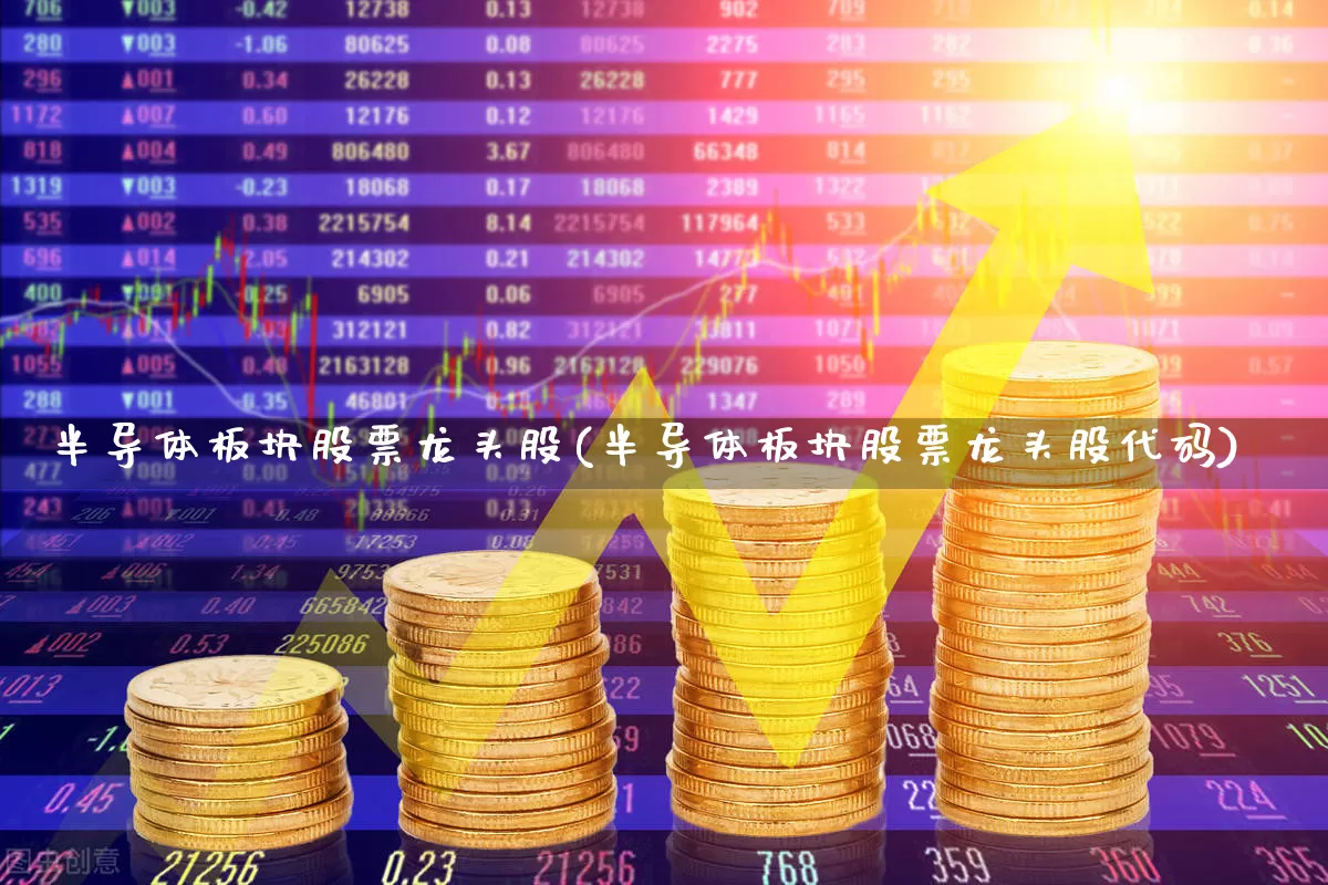 半导体板块股票龙头股(半导体板块股票龙头股代码)_https://www.gfdzclz.com_上交所_第1张