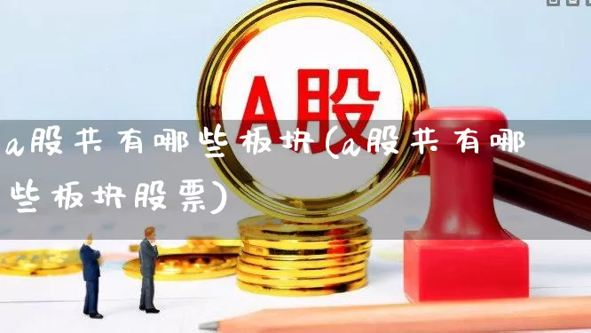 a股共有哪些板块(a股共有哪些板块股票)_https://www.gfdzclz.com_北交所_第1张