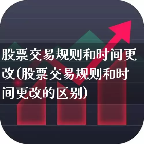 股票交易规则和时间更改(股票交易规则和时间更改的区别)_https://www.gfdzclz.com_创业板_第1张