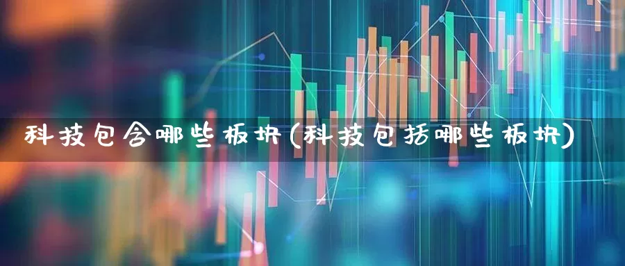科技包含哪些板块(科技包括哪些板块)_https://www.gfdzclz.com_上交所_第1张
