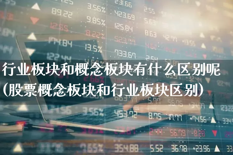 行业板块和概念板块有什么区别呢(股票概念板块和行业板块区别)_https://www.gfdzclz.com_创业板_第1张