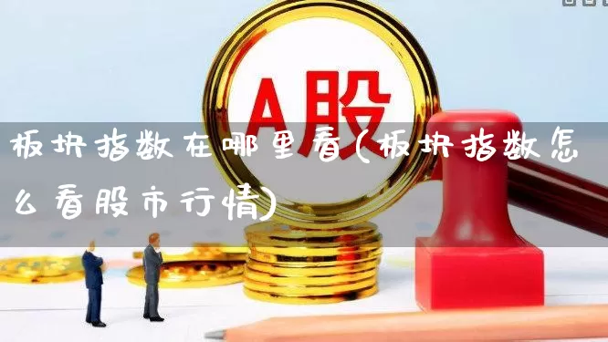 板块指数在哪里看(板块指数怎么看股市行情)_https://www.gfdzclz.com_上交所_第1张