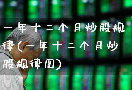 一年十二个月炒股规律(一年十二个月炒股规律图)_https://www.gfdzclz.com_上交所_第1张