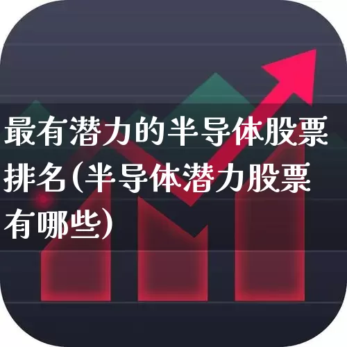 最有潜力的半导体股票排名(半导体潜力股票有哪些)_https://www.gfdzclz.com_科创板_第1张