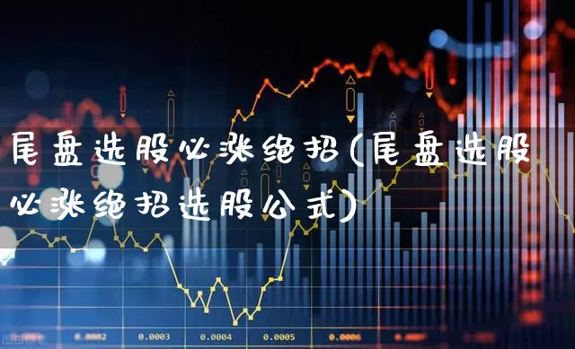 尾盘选股必涨绝招(尾盘选股必涨绝招选股公式)_https://www.gfdzclz.com_上交所_第1张
