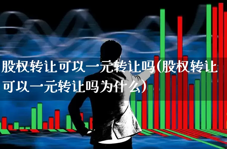股权转让可以一元转让吗(股权转让可以一元转让吗为什么)_https://www.gfdzclz.com_北交所_第1张