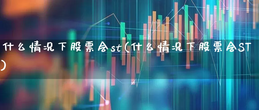 什么情况下股票会st(什么情况下股票会ST)_https://www.gfdzclz.com_上交所_第1张