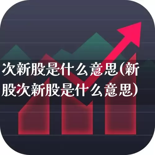 次新股是什么意思(新股次新股是什么意思)_https://www.gfdzclz.com_科创板_第1张