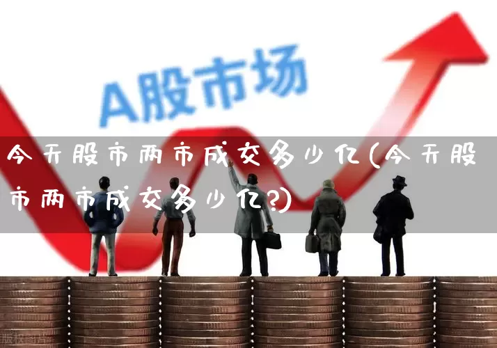 今天股市两市成交多少亿(今天股市两市成交多少亿?)_https://www.gfdzclz.com_深交所_第1张