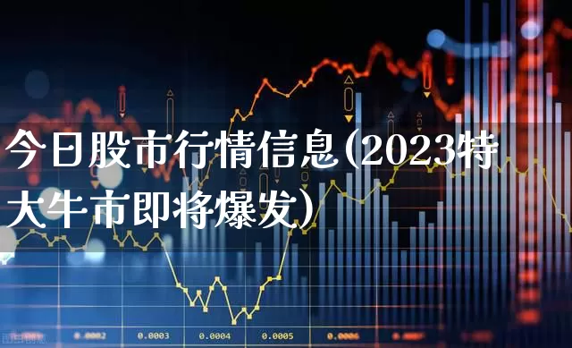 今日股市行情信息(2023特大牛市即将爆发)_https://www.gfdzclz.com_深交所_第1张