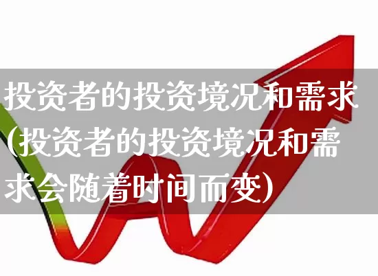 投资者的投资境况和需求(投资者的投资境况和需求会随着时间而变)_https://www.gfdzclz.com_北交所_第1张