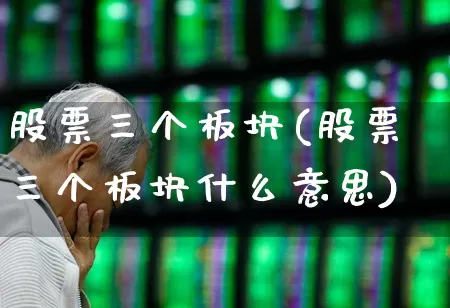 股票三个板块(股票三个板块什么意思)_https://www.gfdzclz.com_上交所_第1张