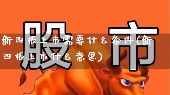 新四板上市需要什么条件(新四板上市什么意思)_https://www.gfdzclz.com_创业板_第1张
