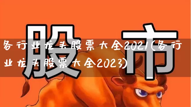 各行业龙头股票大全2021(各行业龙头股票大全2023)_https://www.gfdzclz.com_创业板_第1张
