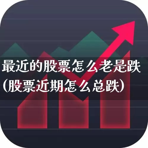 最近的股票怎么老是跌(股票近期怎么总跌)_https://www.gfdzclz.com_创业板_第1张