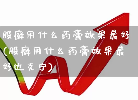 股癣用什么药膏效果最好(股癣用什么药膏效果最好达克宁)_https://www.gfdzclz.com_创业板_第1张