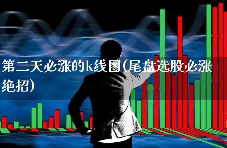 第二天必涨的k线图(尾盘选股必涨绝招)_https://www.gfdzclz.com_创业板_第1张