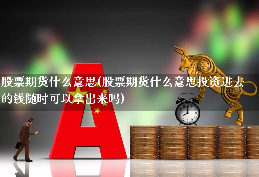 股票期货什么意思(股票期货什么意思投资进去的钱随时可以拿出来吗)_https://www.gfdzclz.com_科创板_第1张