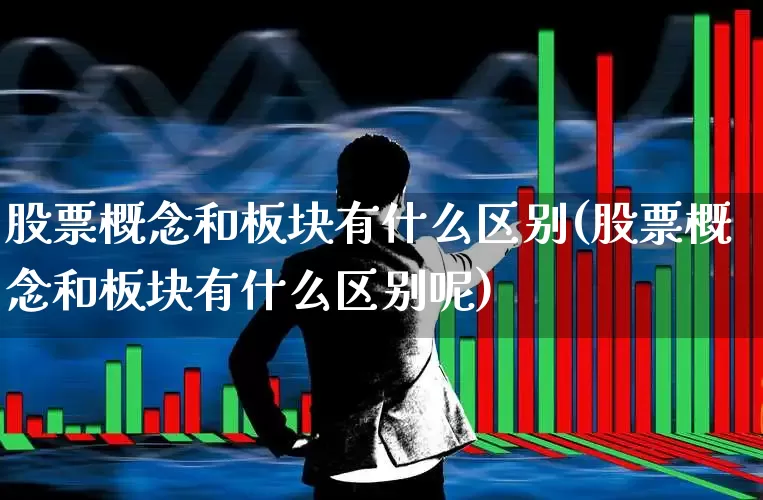 股票概念和板块有什么区别(股票概念和板块有什么区别呢)_https://www.gfdzclz.com_上交所_第1张