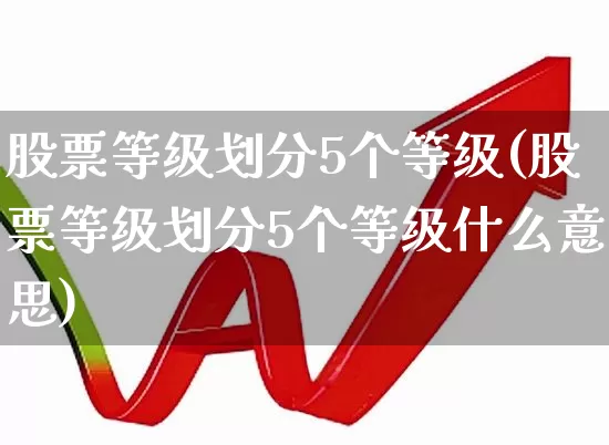 股票等级划分5个等级(股票等级划分5个等级什么意思)_https://www.gfdzclz.com_上交所_第1张