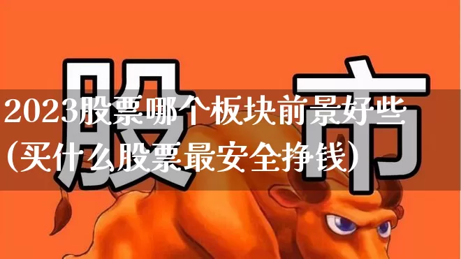 2023股票哪个板块前景好些(买什么股票最安全挣钱)_https://www.gfdzclz.com_上交所_第1张
