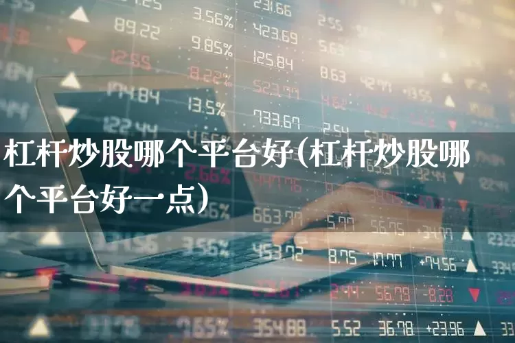 杠杆炒股哪个平台好(杠杆炒股哪个平台好一点)_https://www.gfdzclz.com_深交所_第1张