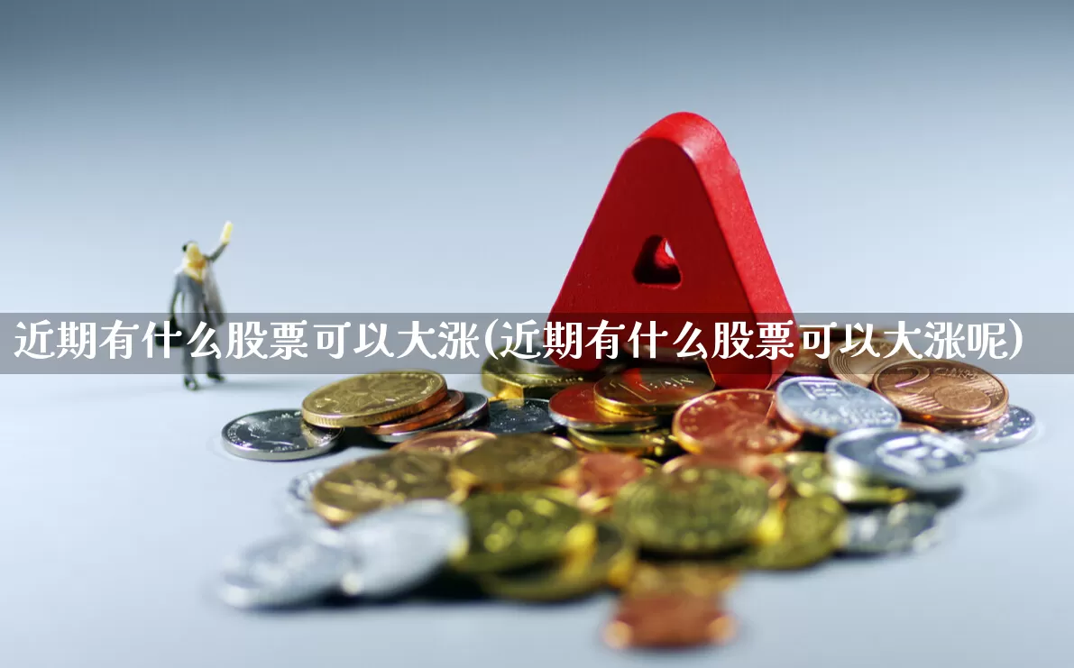 近期有什么股票可以大涨(近期有什么股票可以大涨呢)_https://www.gfdzclz.com_科创板_第1张