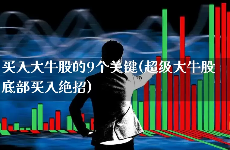 买入大牛股的9个关键(超级大牛股底部买入绝招)_https://www.gfdzclz.com_上交所_第1张