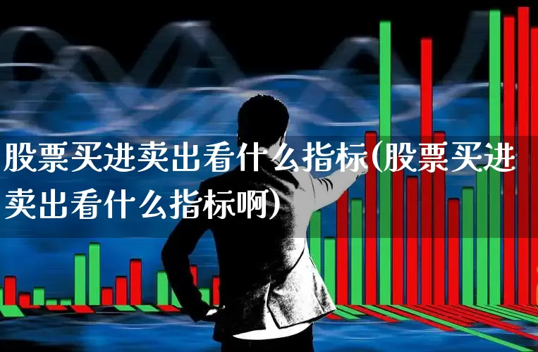 股票买进卖出看什么指标(股票买进卖出看什么指标啊)_https://www.gfdzclz.com_深交所_第1张