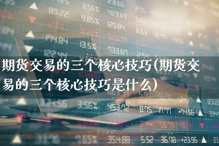 期货交易的三个核心技巧(期货交易的三个核心技巧是什么)_https://www.gfdzclz.com_科创板_第1张