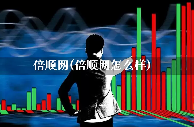 倍顺网(倍顺网怎么样)_https://www.gfdzclz.com_上交所_第1张