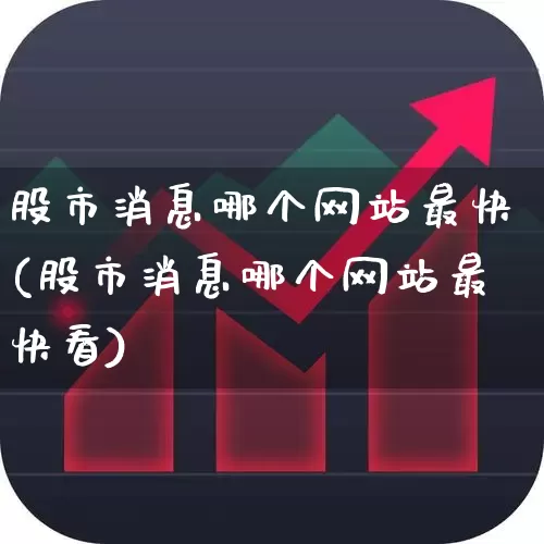 股市消息哪个网站最快(股市消息哪个网站最快看)_https://www.gfdzclz.com_科创板_第1张