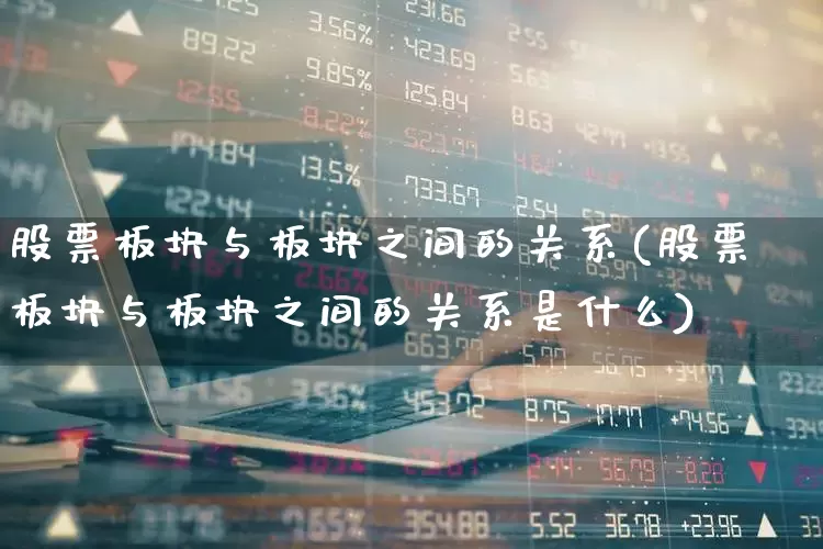 股票板块与板块之间的关系(股票板块与板块之间的关系是什么)_https://www.gfdzclz.com_上交所_第1张