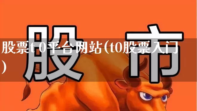 股票t 0平台网站(t0股票入门)_https://www.gfdzclz.com_上交所_第1张
