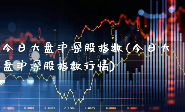 今日大盘沪深股指数(今日大盘沪深股指数行情)_https://www.gfdzclz.com_创业板_第1张