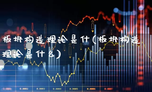 板块构造理论是什(板块构造理论是什么)_https://www.gfdzclz.com_深交所_第1张
