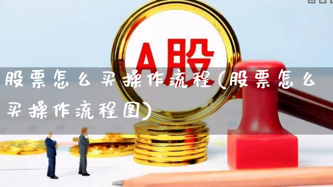 股票怎么买操作流程(股票怎么买操作流程图)_https://www.gfdzclz.com_上交所_第1张