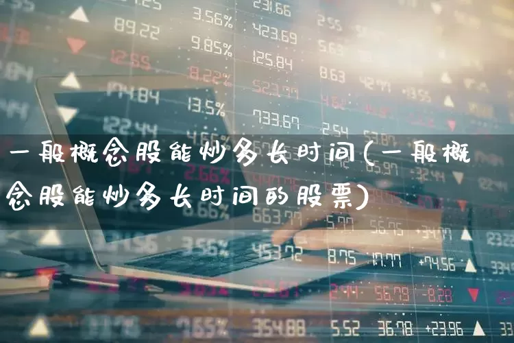 一般概念股能炒多长时间(一般概念股能炒多长时间的股票)_https://www.gfdzclz.com_科创板_第1张