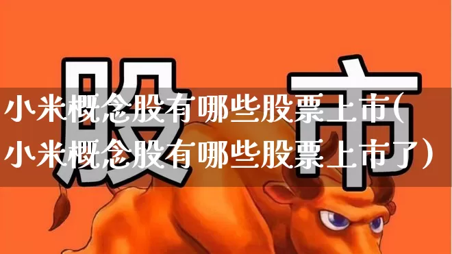 小米概念股有哪些股票上市(小米概念股有哪些股票上市了)_https://www.gfdzclz.com_上交所_第1张